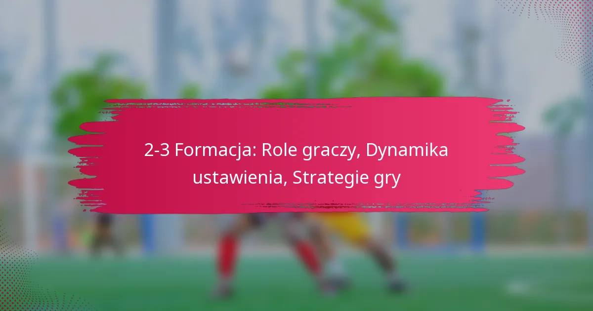 2-3 Formacja: Role graczy, Dynamika ustawienia, Strategie gry
