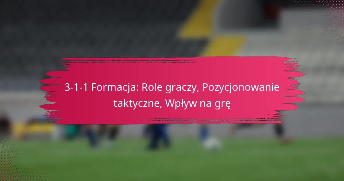 3-1-1 Formacja: Role graczy, Pozycjonowanie taktyczne, Wpływ na grę
