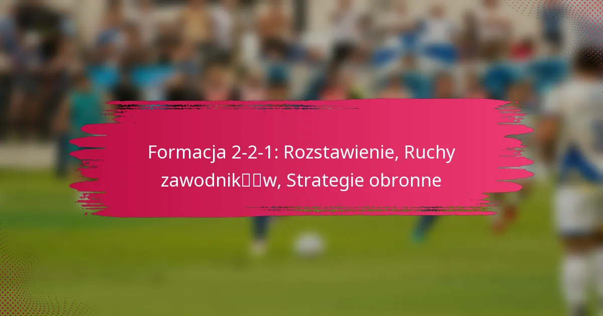 Formacja 2-2-1: Rozstawienie, Ruchy zawodników, Strategie obronne