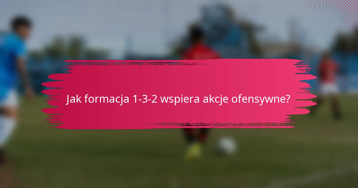 Jak formacja 1-3-2 wspiera akcje ofensywne?