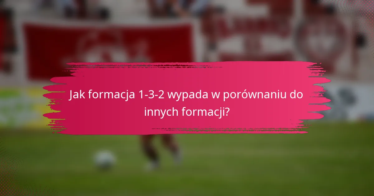 Jak formacja 1-3-2 wypada w porównaniu do innych formacji?