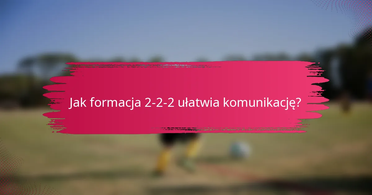 Jak formacja 2-2-2 ułatwia komunikację?