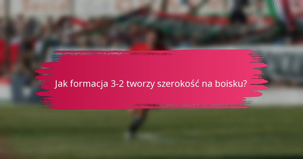 Jak formacja 3-2 tworzy szerokość na boisku?