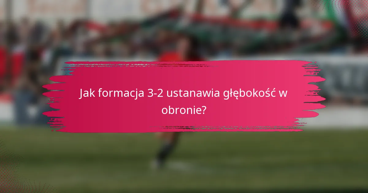 Jak formacja 3-2 ustanawia głębokość w obronie?