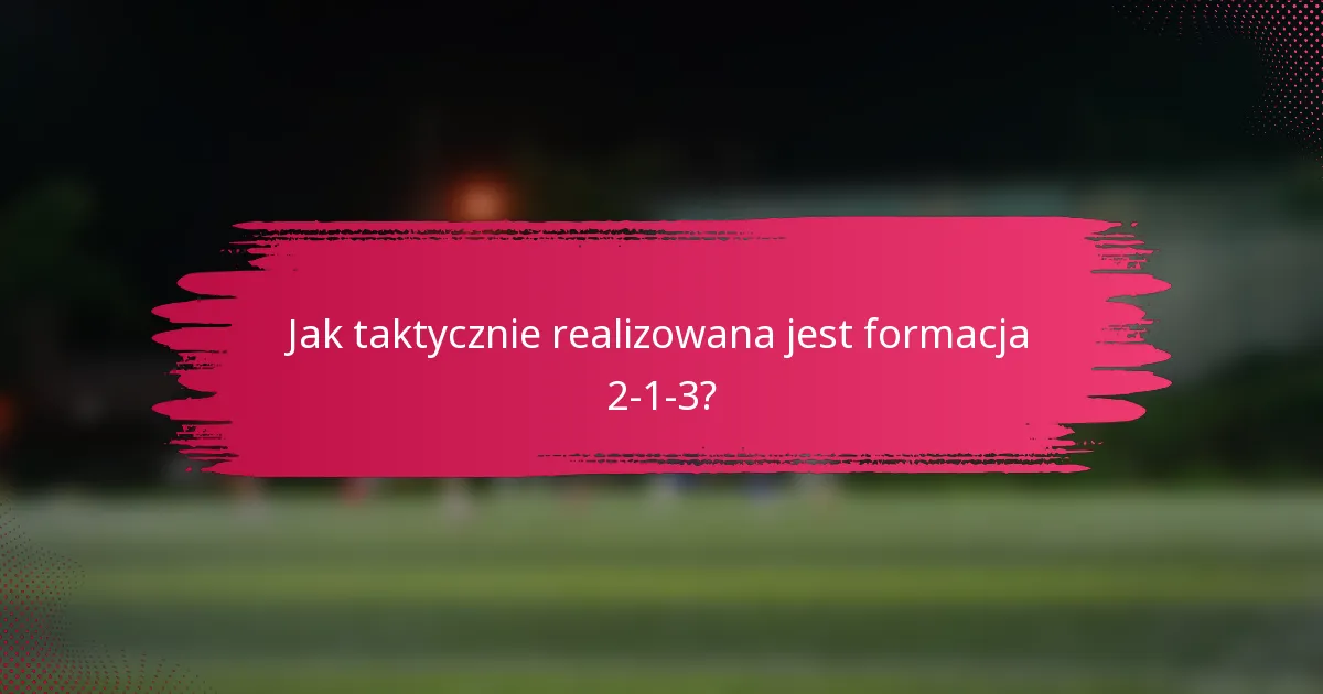 Jak taktycznie realizowana jest formacja 2-1-3?