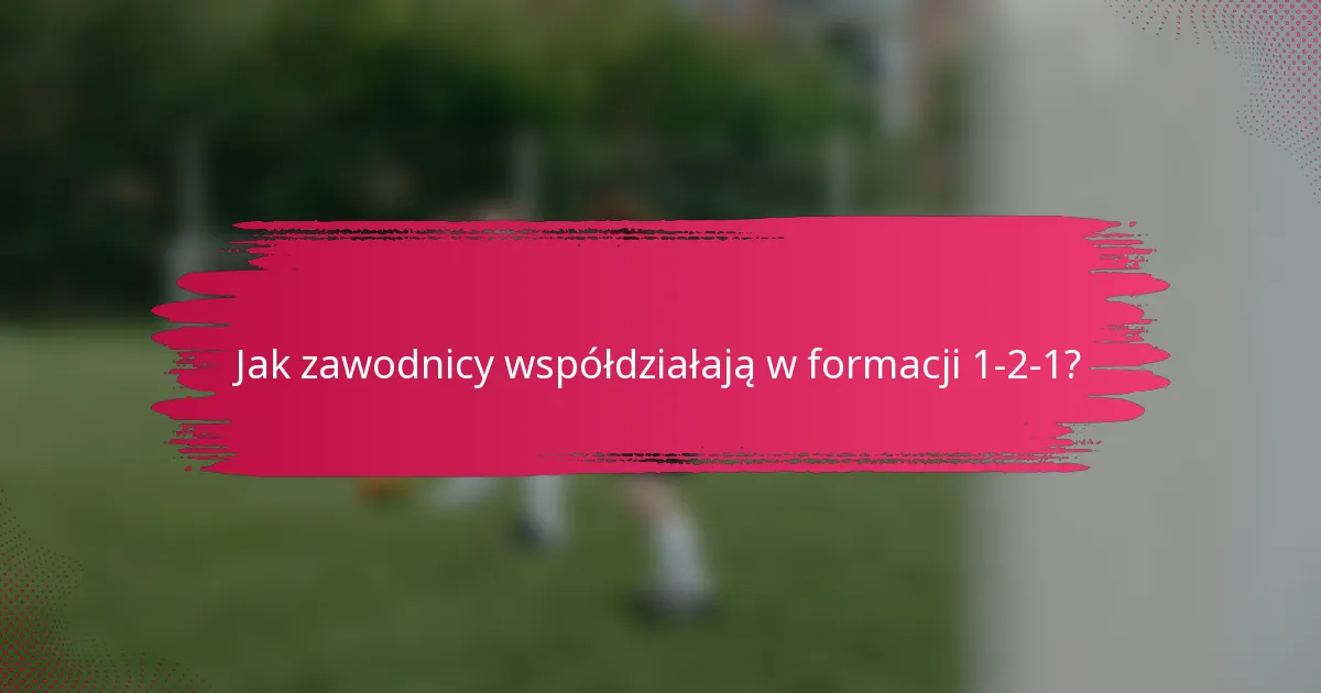 Jak zawodnicy współdziałają w formacji 1-2-1?