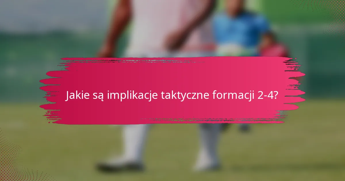 Jakie są implikacje taktyczne formacji 2-4?