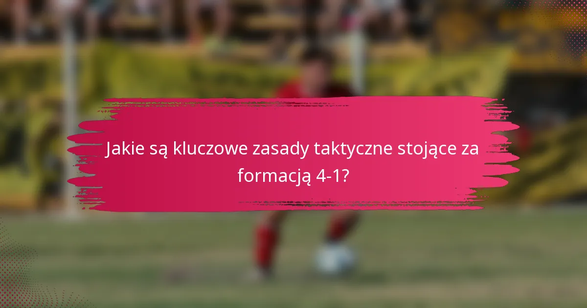 Jakie są kluczowe zasady taktyczne stojące za formacją 4-1?
