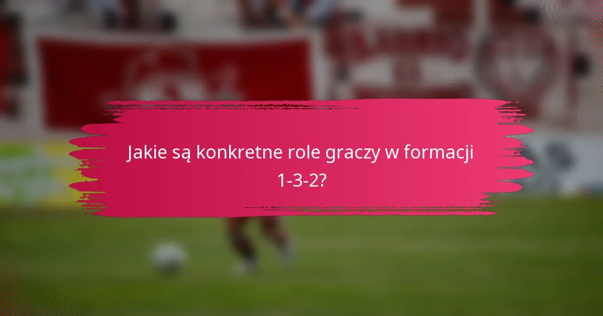 Jakie są konkretne role graczy w formacji 1-3-2?