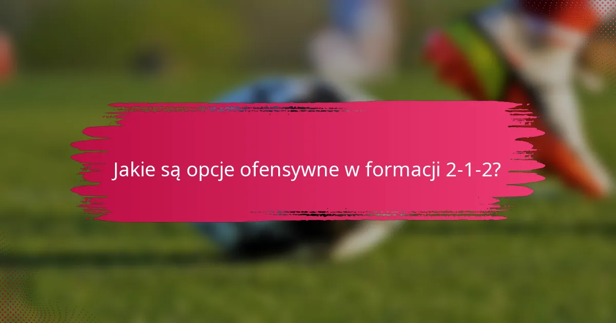 Jakie są opcje ofensywne w formacji 2-1-2?