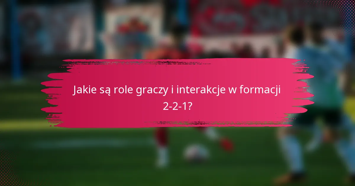 Jakie są role graczy i interakcje w formacji 2-2-1?