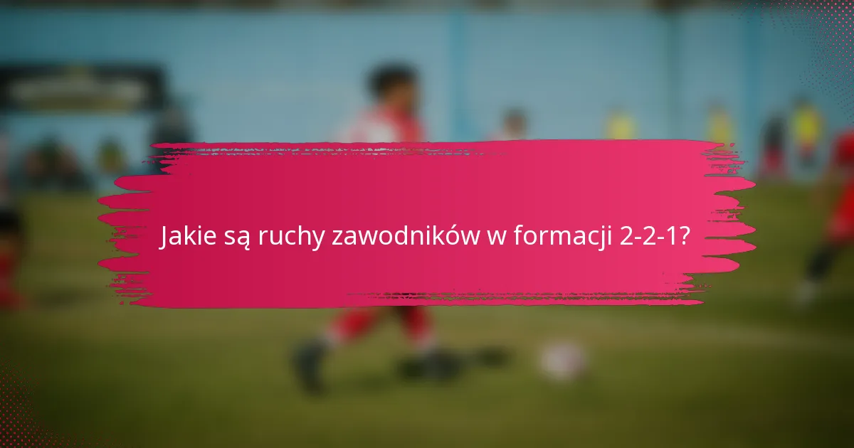 Jakie są ruchy zawodników w formacji 2-2-1?