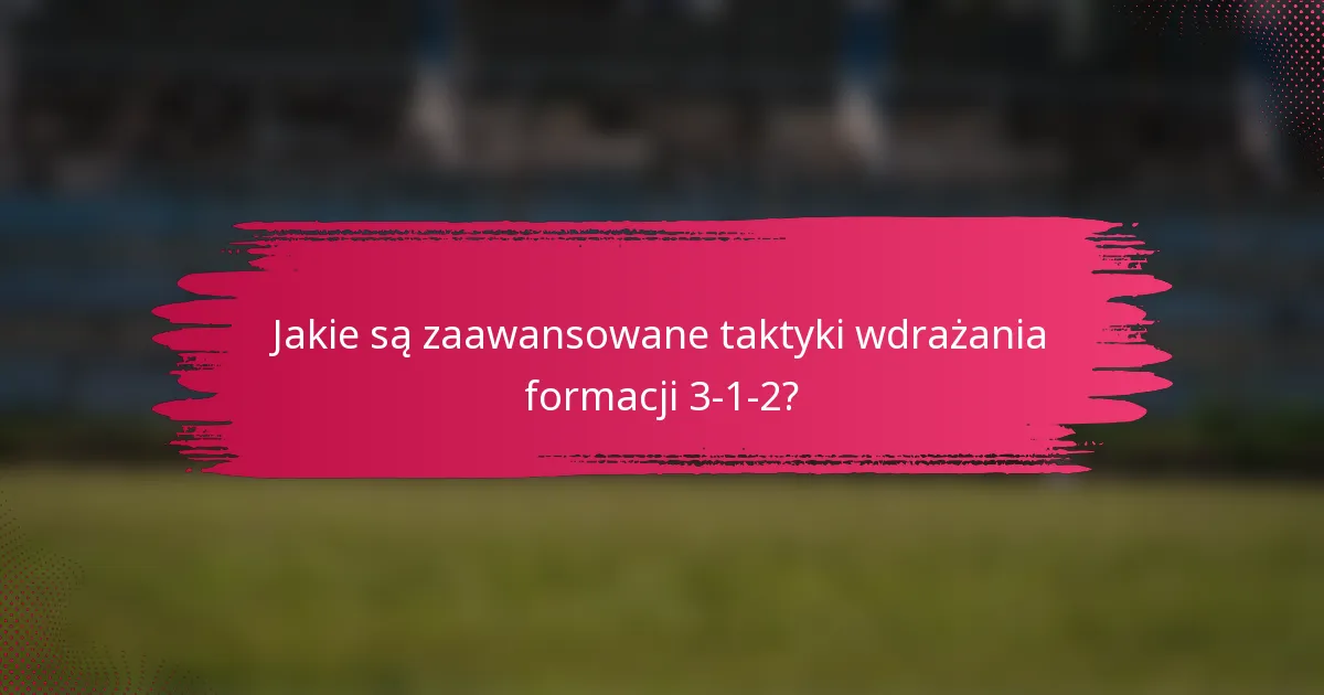 Jakie są zaawansowane taktyki wdrażania formacji 3-1-2?