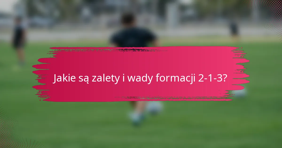 Jakie są zalety i wady formacji 2-1-3?