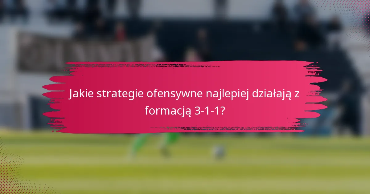 Jakie strategie ofensywne najlepiej działają z formacją 3-1-1?