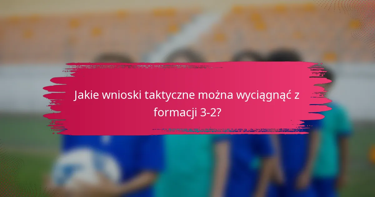 Jakie wnioski taktyczne można wyciągnąć z formacji 3-2?